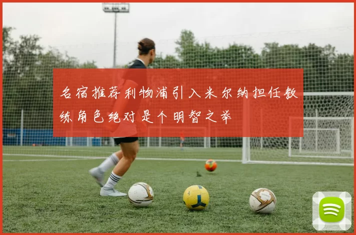 名宿推荐利物浦引入米尔纳担任教练角色绝对是个明智之举