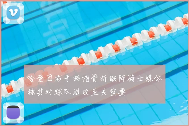 哈登因右手拇指骨折缺阵骑士媒体称其对球队进攻至关重要