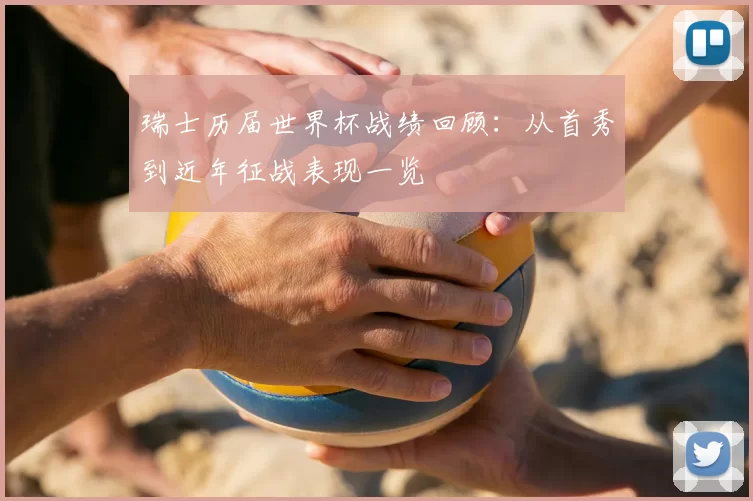 瑞士历届世界杯战绩回顾：从首秀到近年征战表现一览