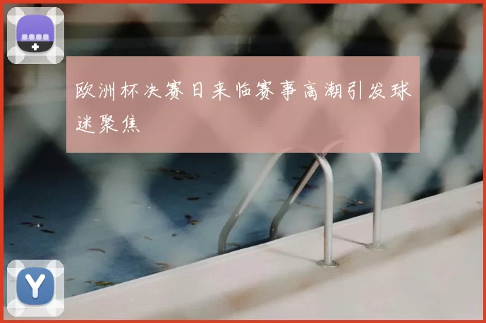 欧洲杯决赛日来临赛事高潮引发球迷聚焦
