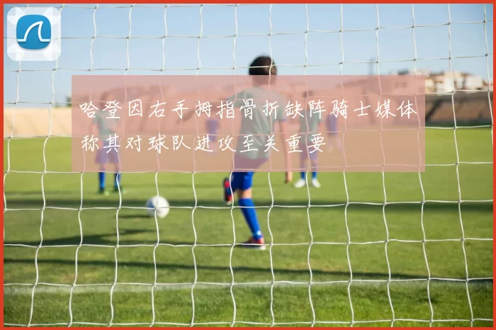 哈登因右手拇指骨折缺阵骑士媒体称其对球队进攻至关重要
