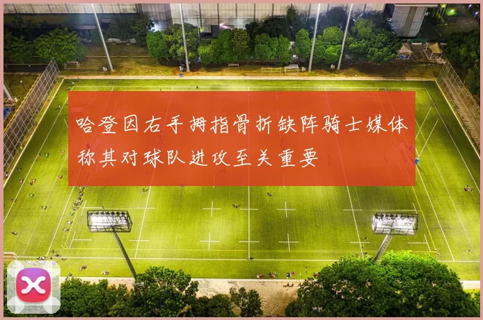 哈登因右手拇指骨折缺阵骑士媒体称其对球队进攻至关重要