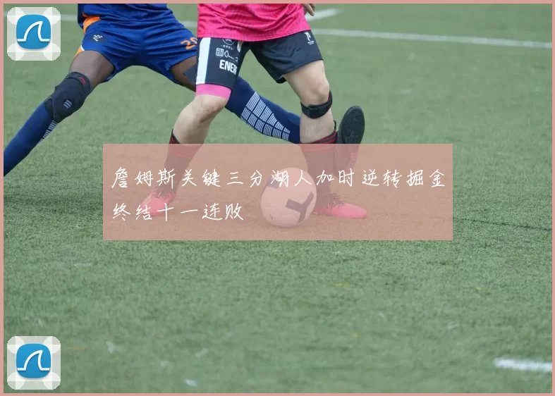 詹姆斯关键三分湖人加时逆转掘金终结十一连败