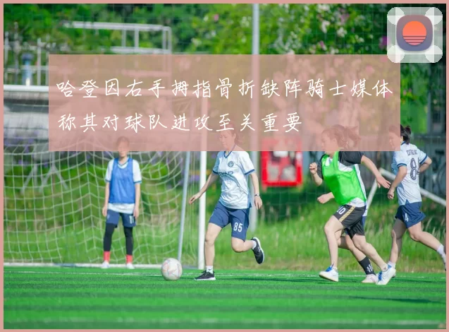 哈登因右手拇指骨折缺阵骑士媒体称其对球队进攻至关重要