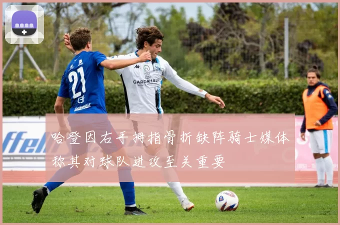 哈登因右手拇指骨折缺阵骑士媒体称其对球队进攻至关重要