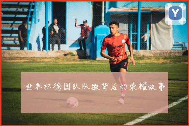 世界杯德国队队徽背后的荣耀故事