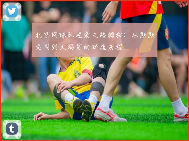 北京网球队逆袭之路揭秘:从默默无闻到大满贯的辉煌历程