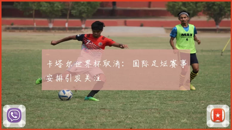 卡塔尔世界杯取消：国际足坛赛事安排引发关注