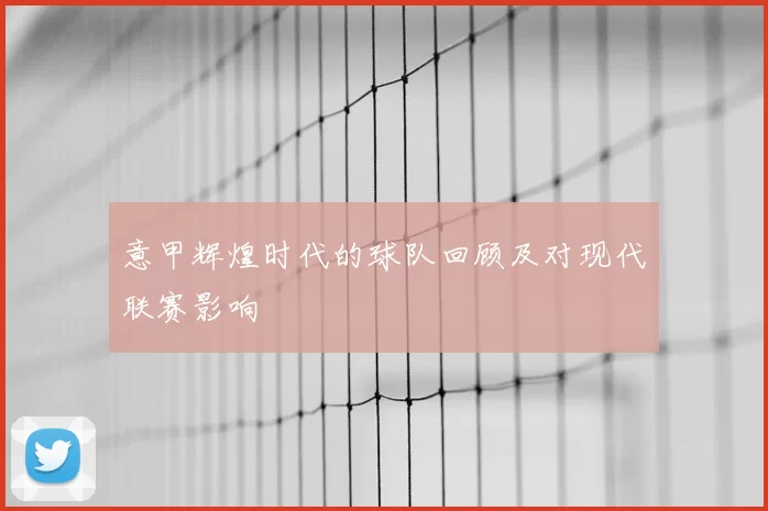 意甲辉煌时代的球队回顾及对现代联赛影响