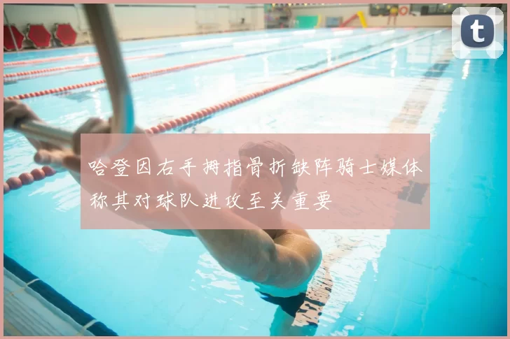 哈登因右手拇指骨折缺阵骑士媒体称其对球队进攻至关重要
