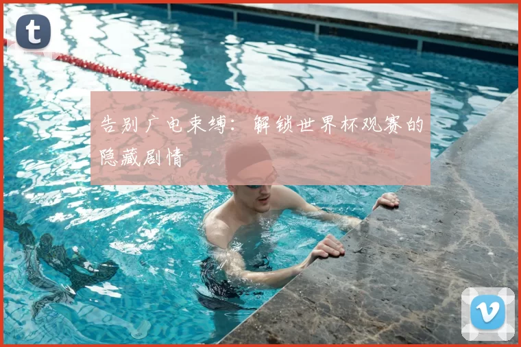 告别广电束缚：解锁世界杯观赛的隐藏剧情