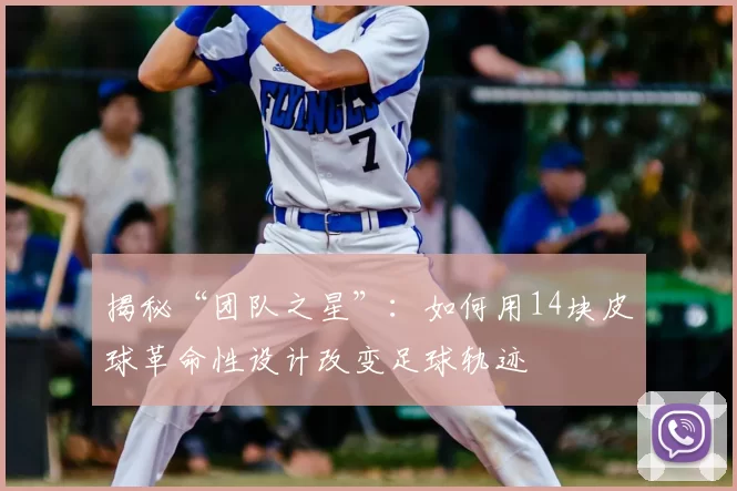 揭秘“团队之星”：如何用14块皮球革命性设计改变足球轨迹