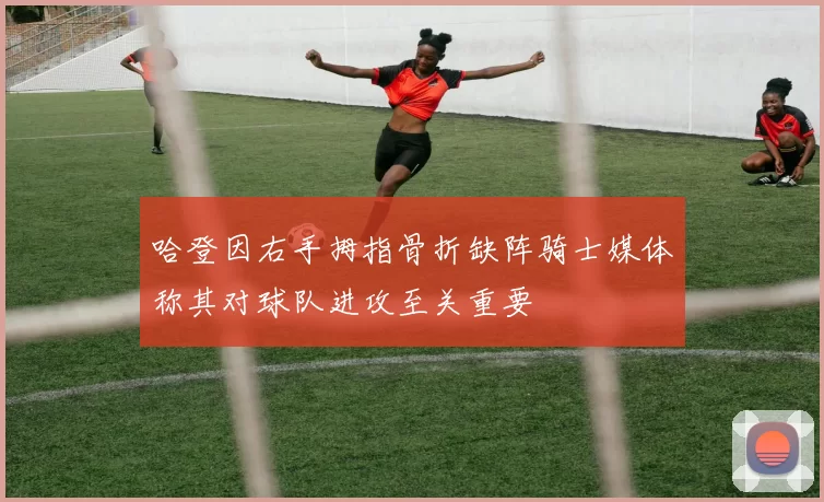 哈登因右手拇指骨折缺阵骑士媒体称其对球队进攻至关重要
