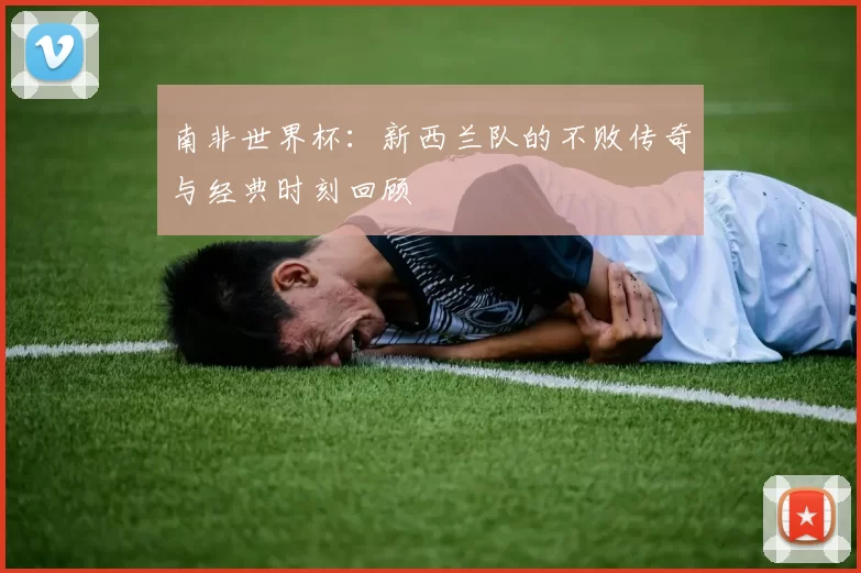 南非世界杯:新西兰队的不败传奇与经典时刻回顾