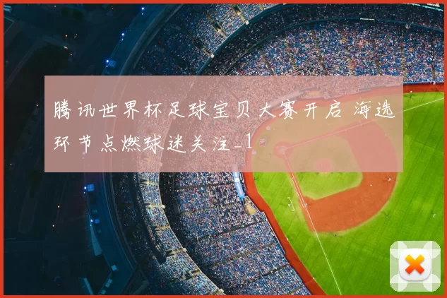 腾讯世界杯足球宝贝大赛开启 海选环节点燃球迷关注_1