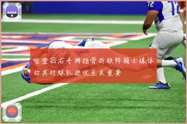 哈登因右手拇指骨折缺阵骑士媒体称其对球队进攻至关重要