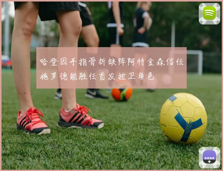 哈登因手指骨折缺阵阿特金森信任施罗德能胜任首发控卫角色