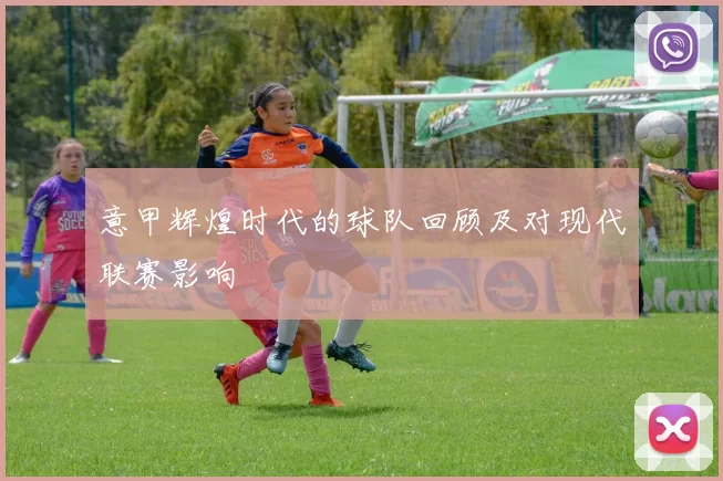 意甲辉煌时代的球队回顾及对现代联赛影响