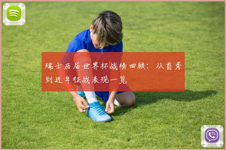 瑞士历届世界杯战绩回顾:从首秀到近年征战表现一览