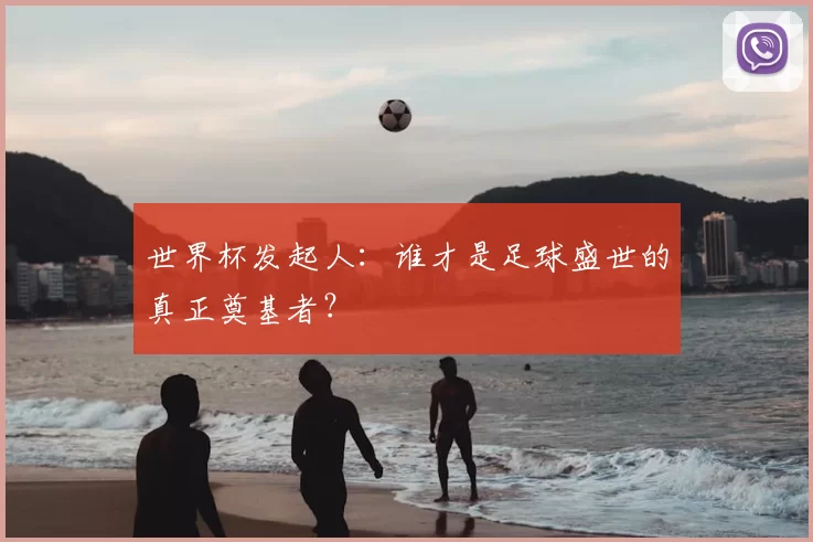 世界杯发起人:谁才是足球盛世的真正奠基者?