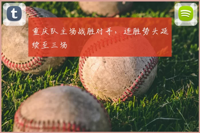 重庆队主场战胜对手，连胜势头延续至三场