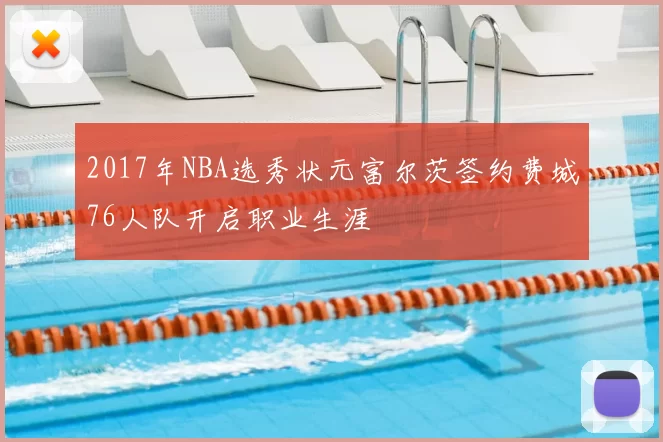 2017年NBA选秀状元富尔茨签约费城76人队开启职业生涯