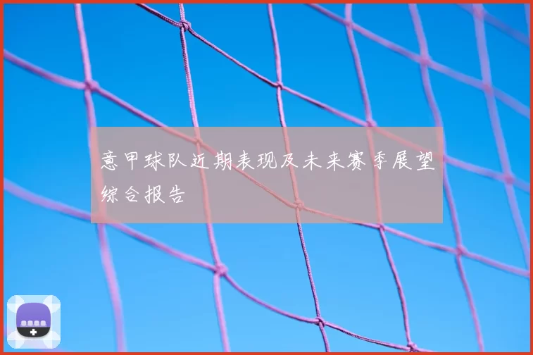 意甲球队近期表现及未来赛季展望综合报告