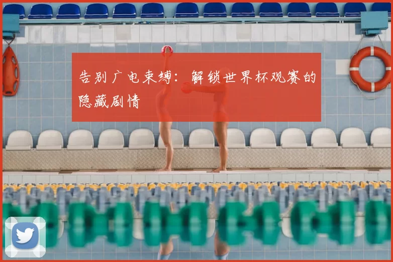 告别广电束缚:解锁世界杯观赛的隐藏剧情