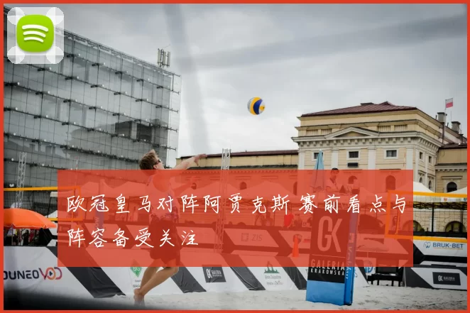 欧冠皇马对阵阿贾克斯 赛前看点与阵容备受关注
