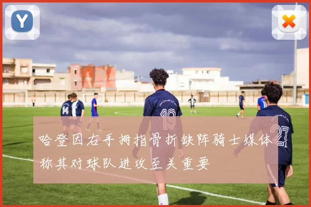 哈登因右手拇指骨折缺阵骑士媒体称其对球队进攻至关重要