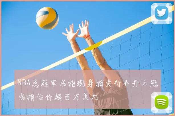 NBA总冠军戒指现身拍卖行乔丹六冠戒指估价超百万美元