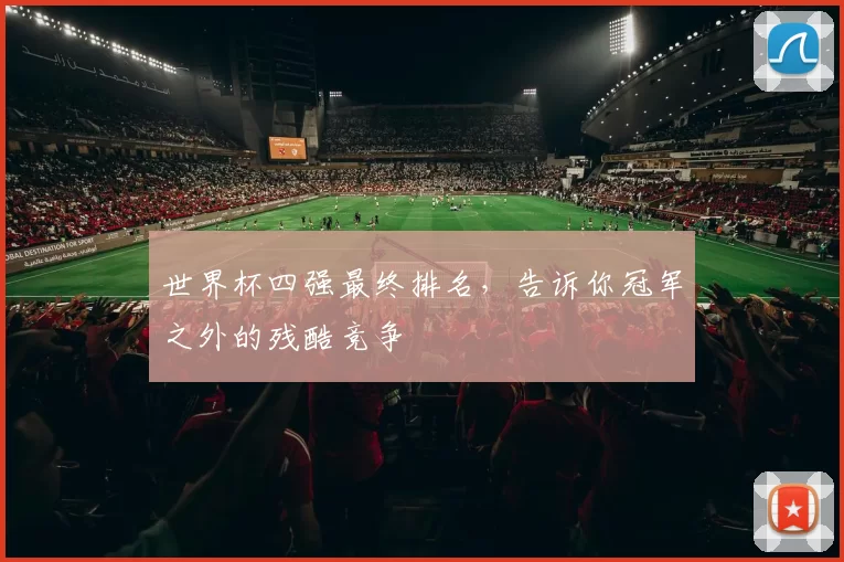 世界杯四强最终排名,告诉你冠军之外的残酷竞争