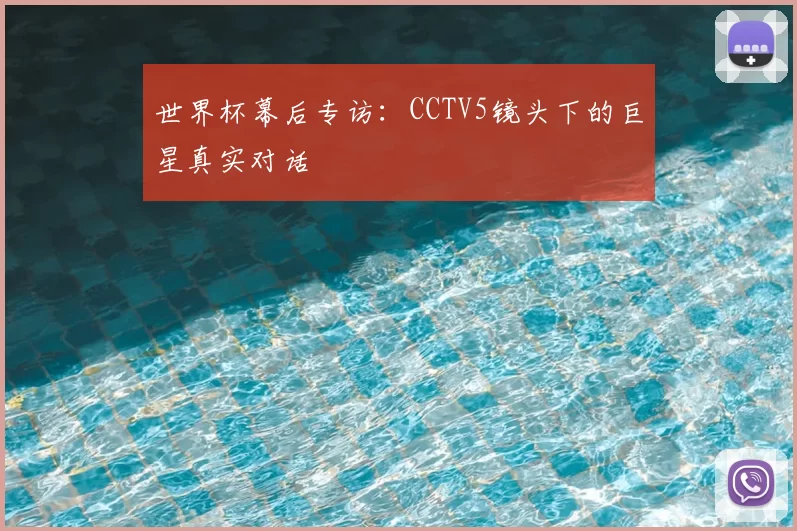世界杯幕后专访：CCTV5镜头下的巨星真实对话