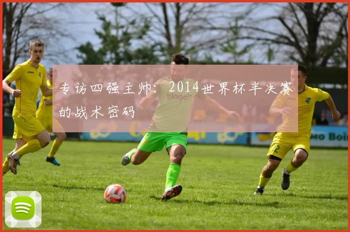 专访四强主帅：2014世界杯半决赛的战术密码