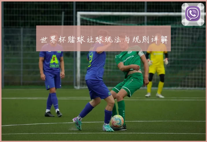 世界杯赌球让球玩法与规则详解