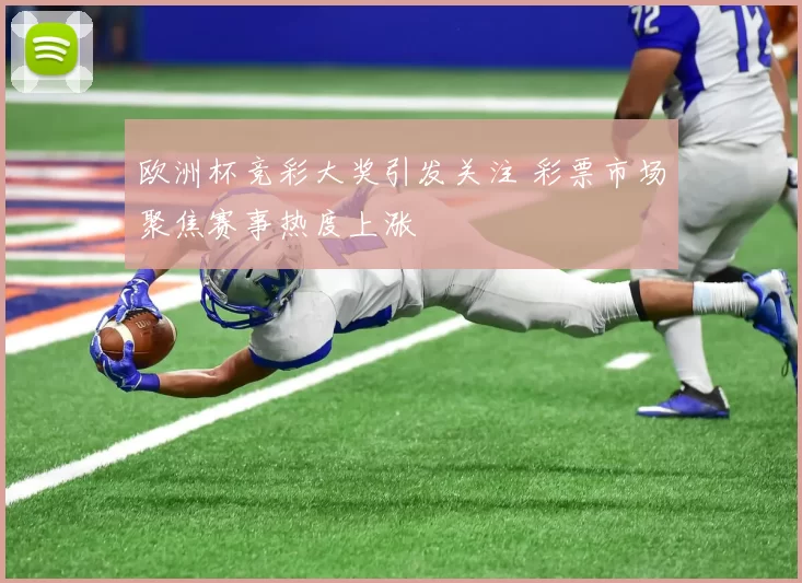 欧洲杯竞彩大奖引发关注 彩票市场聚焦赛事热度上涨