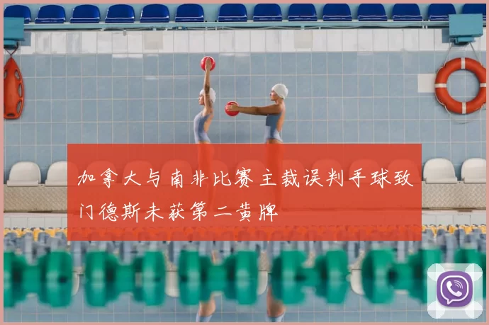 加拿大与南非比赛主裁误判手球致门德斯未获第二黄牌