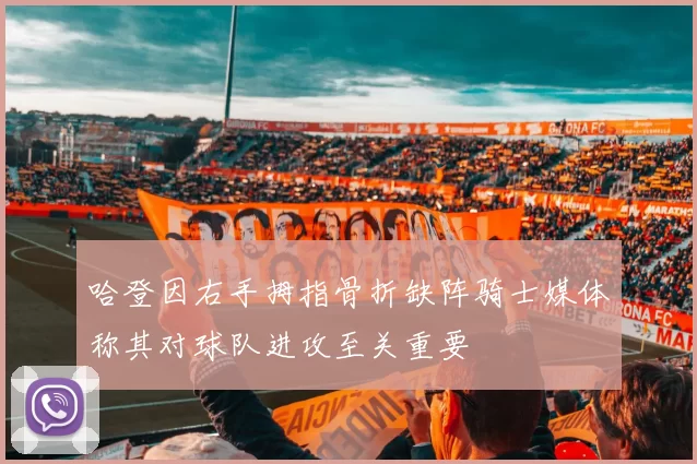 哈登因右手拇指骨折缺阵骑士媒体称其对球队进攻至关重要