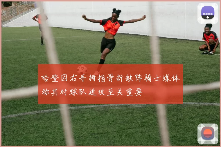 哈登因右手拇指骨折缺阵骑士媒体称其对球队进攻至关重要