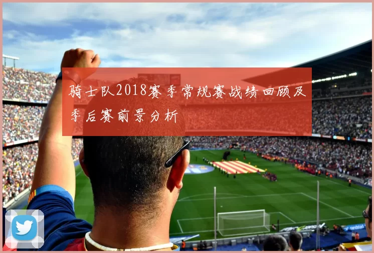骑士队2018赛季常规赛战绩回顾及季后赛前景分析