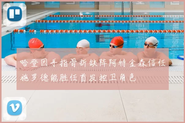 哈登因手指骨折缺阵阿特金森信任施罗德能胜任首发控卫角色