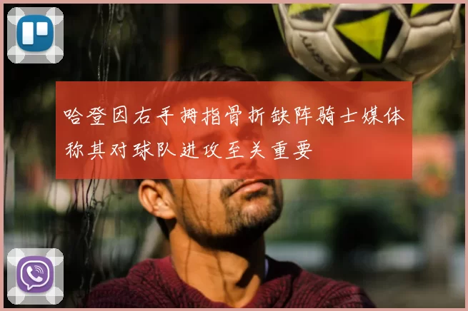 哈登因右手拇指骨折缺阵骑士媒体称其对球队进攻至关重要