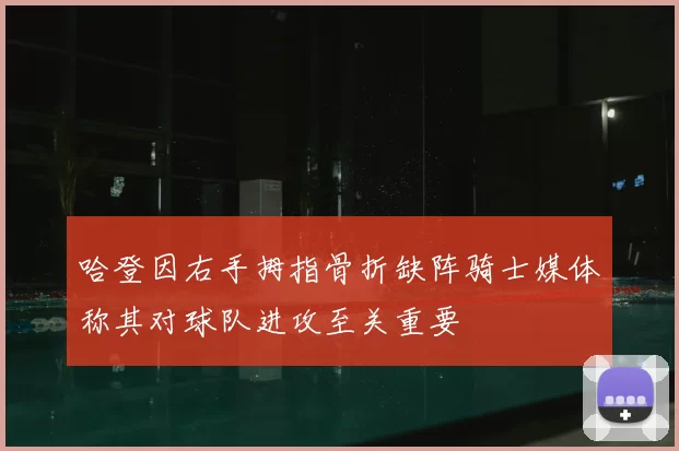 哈登因右手拇指骨折缺阵骑士媒体称其对球队进攻至关重要