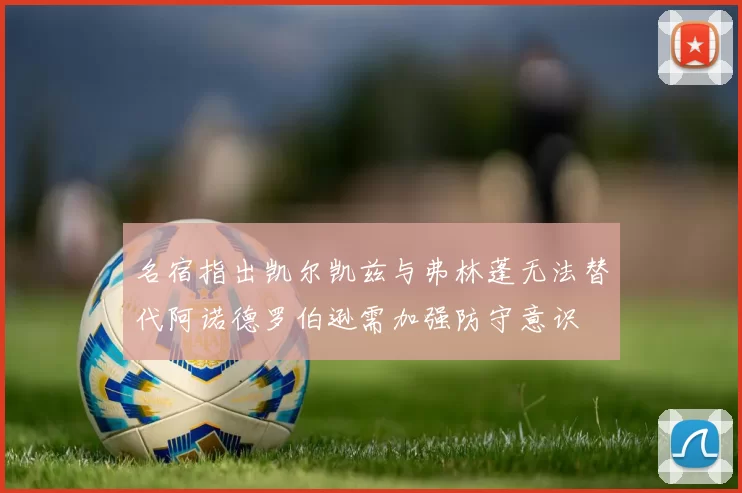 名宿指出凯尔凯兹与弗林蓬无法替代阿诺德罗伯逊需加强防守意识