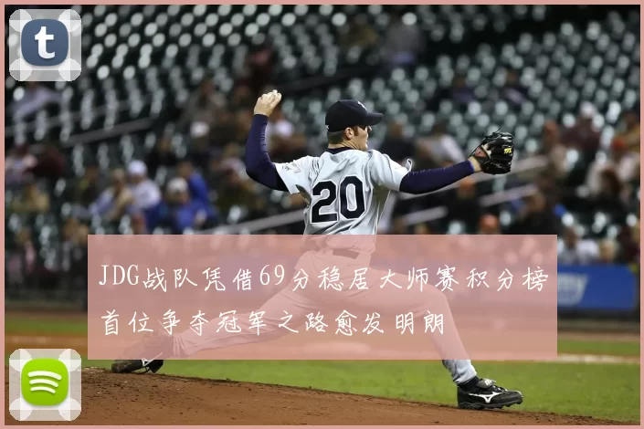 JDG战队凭借69分稳居大师赛积分榜首位争夺冠军之路愈发明朗