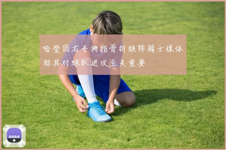 哈登因右手拇指骨折缺阵骑士媒体称其对球队进攻至关重要