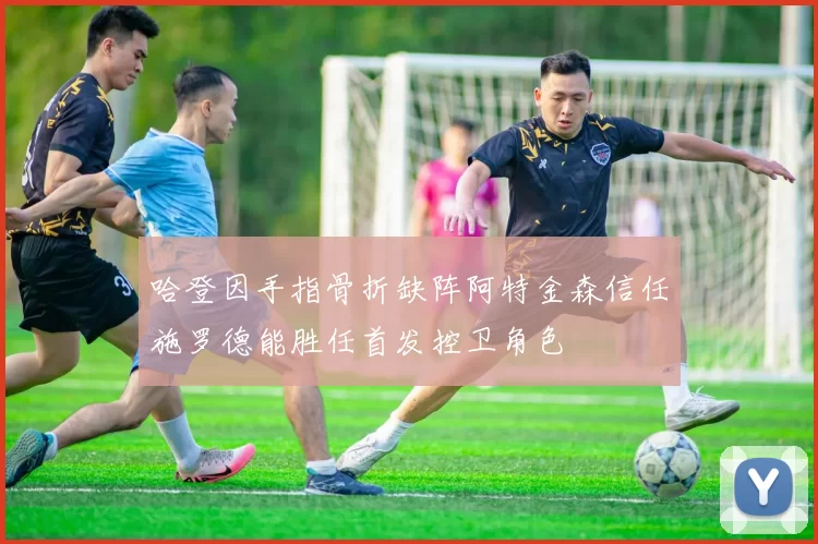 哈登因手指骨折缺阵阿特金森信任施罗德能胜任首发控卫角色