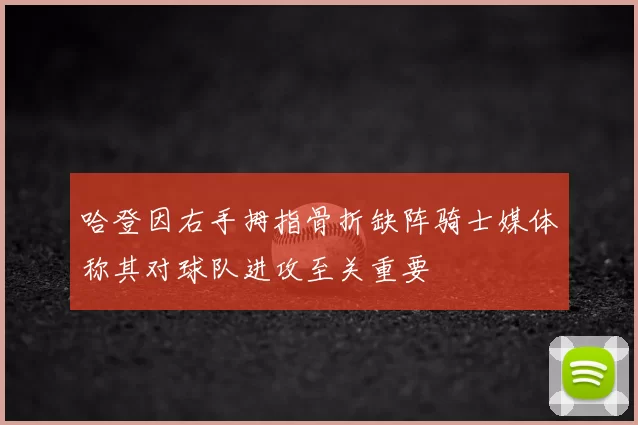 哈登因右手拇指骨折缺阵骑士媒体称其对球队进攻至关重要