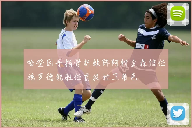 哈登因手指骨折缺阵阿特金森信任施罗德能胜任首发控卫角色