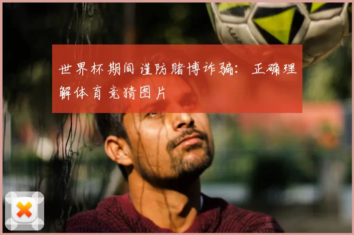 世界杯期间谨防赌博诈骗:正确理解体育竞猜图片